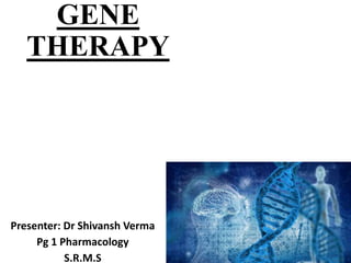 GENE
THERAPY
Presenter: Dr Shivansh Verma
Pg 1 Pharmacology
S.R.M.S
 