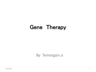 Gene Therapy
By Temesgen.o
1/3/2020 1
 
