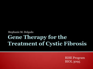 Gene Therapy for the Treatment of Cystic Fibrosis  Stephanie M. Delgado RISE Program BIOL 3095 