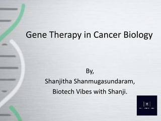 Gene Therapy in Cancer Biology
By,
Shanjitha Shanmugasundaram,
Biotech Vibes with Shanji.
 