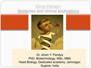 Gene therapy:
Strategies and clinical applications
Dr. Ishan Y. Pandya
PhD. Biotechnology, MSc, MBA
Head Biology, Dedicated academy, Jamnagar,
Gujarat, India
 