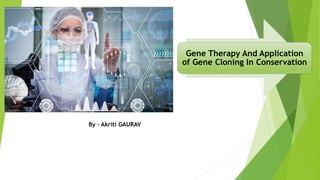 Gene Therapy And Application
of Gene Cloning In Conservation
By – Akriti GAURAV
 