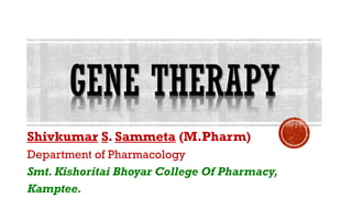 GENE THERAPY
Shivkumar S. Sammeta (M.Pharm)
Department of Pharmacology
Smt. Kishoritai Bhoyar College Of Pharmacy,
Kamptee.
 