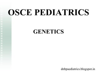 OSCE PEDIATRICS
GENETICS
dnbpaediatrics.blogspot.in
dnbpaediatrics.blogspot.in
 