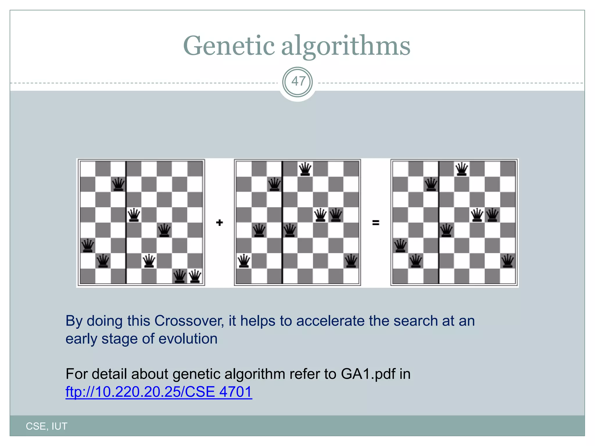 47
Genetic algorithms
By doing this Crossover, it helps to accelerate the search at an
early stage of evolution
For detail about genetic algorithm refer to GA1.pdf in
ftp://10.220.20.25/CSE 4701
CSE, IUT
 