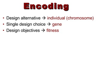 EncodingEncoding
• Design alternative  individual (chromosome)
• Single design choice  gene
• Design objectives  fitness
 