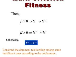 Multi-CriterionMulti-Criterion
FitnessFitness
'Y'Y '0 ⇒>µ
Y'Y ''0' ⇒>µ
Then,
Otherwise,
Y’ ~ Y’’
Construct the dominant relationship among some
indifferent ones according to the preferences.
 