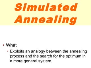 Simulated
Annealing
• What
• Exploits an analogy between the annealing
process and the search for the optimum in
a more general system.
 