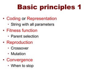 Basic principles 1
• Coding or Representation
• String with all parameters
• Fitness function
• Parent selection
• Reproduction
• Crossover
• Mutation
• Convergence
• When to stop
 