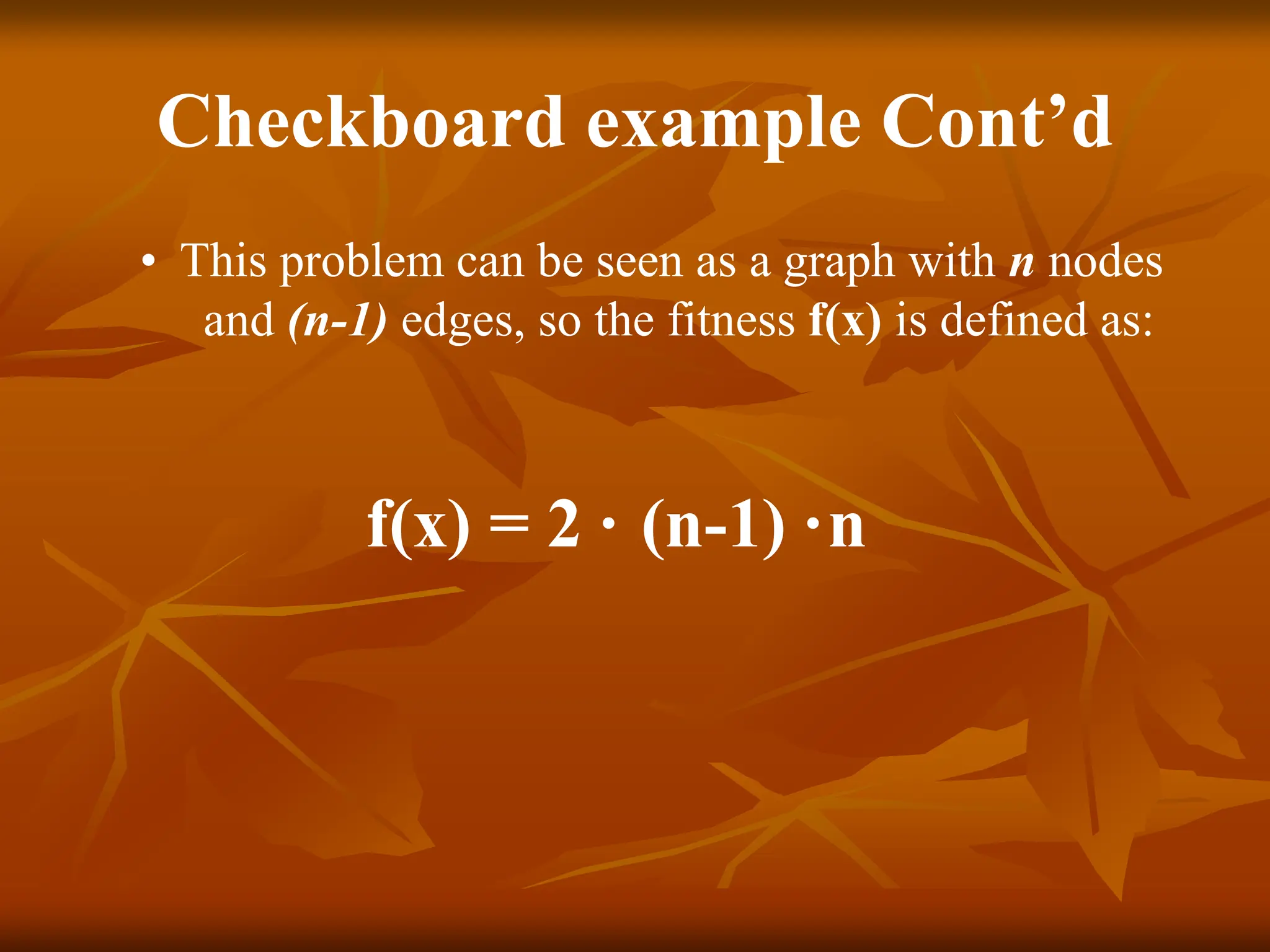 Checkboard example Cont’d • This problem can be seen as a graph with n nodes and (n-1) edges, so the fitness f(x) is defined as: f(x) = 2 · (n-1) ·n 