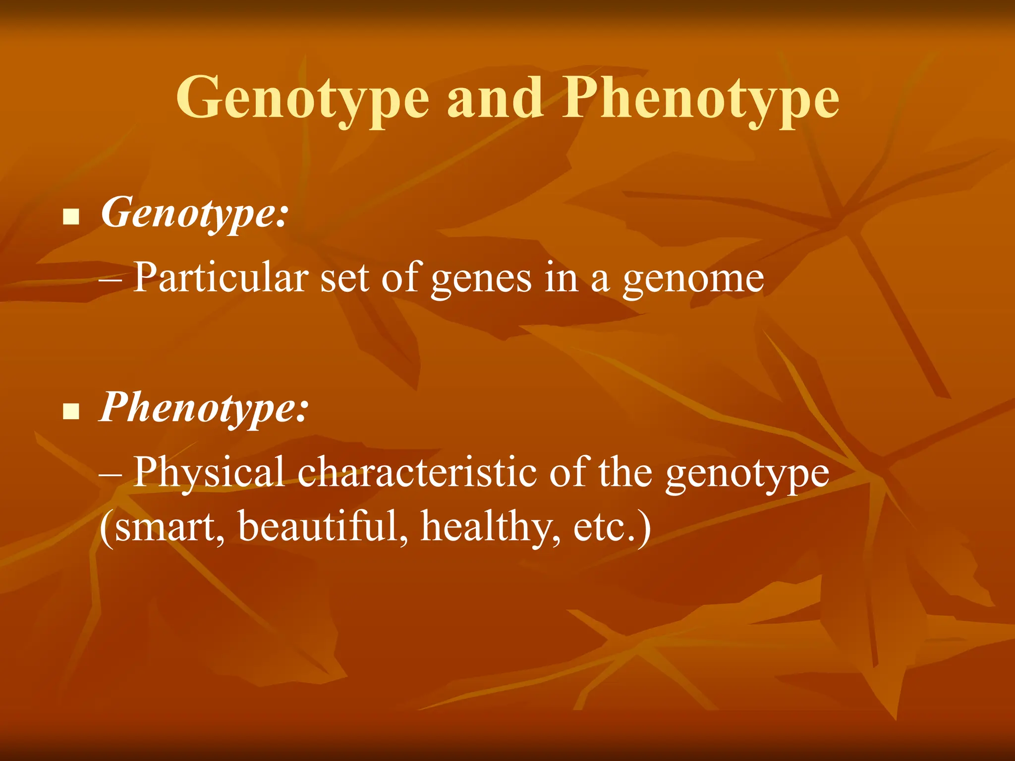 Genotype and Phenotype  Genotype: – Particular set of genes in a genome  Phenotype: – Physical characteristic of the genotype (smart, beautiful, healthy, etc.) 