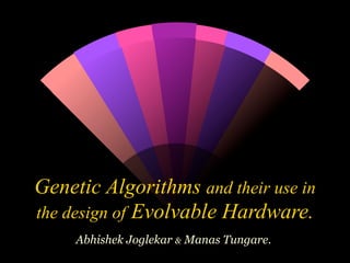 Genetic Algorithms and their use in
the design of Evolvable Hardware.
     Abhishek Joglekar & Manas Tungare.