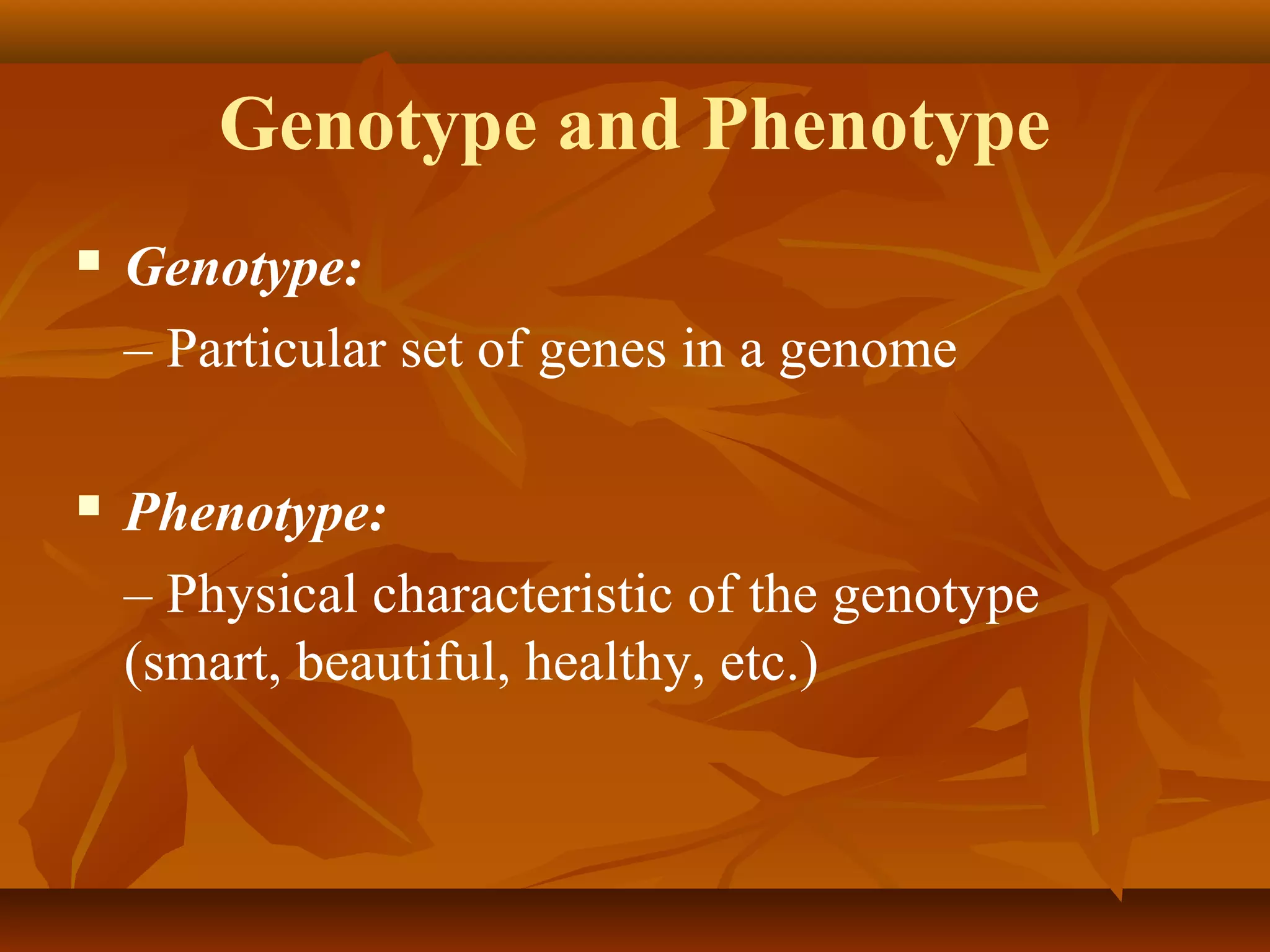 Genotype and Phenotype
 Genotype:
– Particular set of genes in a genome
 Phenotype:
– Physical characteristic of the genotype
(smart, beautiful, healthy, etc.)
 