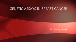 Dr. Vibhay Pareek
GENETIC ASSAYS IN BREAST CANCER
 