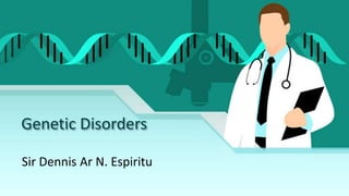 Genetic Disorders
Sir Dennis Ar N. Espiritu
 