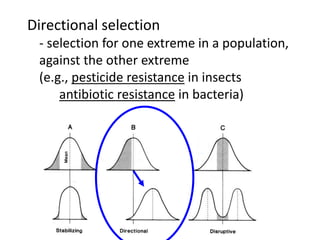 Directional selection
- selection for one extreme in a population,
against the other extreme
(e.g., pesticide resistance in insects
antibiotic resistance in bacteria)
 