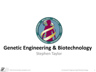 Genetic Engineering & Biotechnology
                                       Stephen Taylor


  http://sciencevideos.wordpress.com                4.4 Genetic Engineering & Biotechnology   1
 