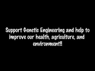 Support Genetic Engineering and help to improve our health, agriculture, and  environment!! 