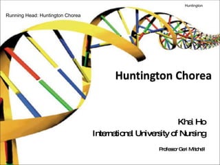Khai Ho International University of Nursing Professor Geri Mitchell Huntington   Running Head: Huntington Chorea 