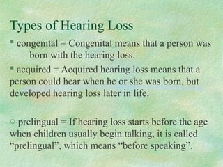 o Postlingual = If hearing loss starts after the age
when children begin talking, it is called
“postlingual”, which means ...