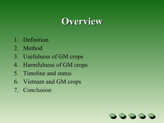 Overview Definition Method  Usefulness of GM crops Harmfulness of GM crops Timeline and status  Vietnam and GM crops Conclusion 