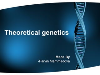Theoretical genetics
Made By
-Parvin Mammadova
 