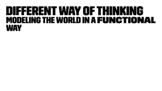 Differentwayofthinking
Modelingtheworld ina functional
way
 