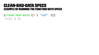 clean-bad-dataspecs
example ofrunningthe functionwith specs
(clean-bad-data [1 2 "cat" 3])
;=>(1 2 3)
 