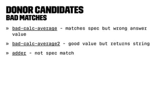 Donor Candidates
Bad Matches
» bad-calc-average - matches spec but wrong answer
value
» bad-calc-average2 - good value but returns string
» adder - not spec match
 