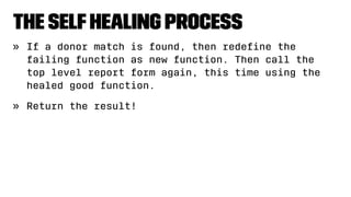 The SelfHealing Process
» If a donor match is found, then redeﬁne the
failing function as new function. Then call the
top level report form again, this time using the
healed good function.
» Return the result!
 