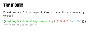 Tryitout!!
First we call the report function with a non-empty
vector.
(healing/with-healing (report [1 2 3 4 5 "a" "b"]))
;=>"The average is 3"
 