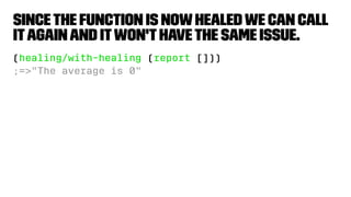Sincethe function is nowhealedwe can call
itagainand itwon'thavethe same issue.
(healing/with-healing (report []))
;=>"The average is 0"
 