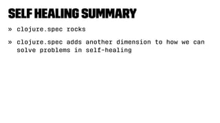 SelfHealing Summary
» clojure.spec rocks
» clojure.spec adds another dimension to how we can
solve problems in self-healing
 