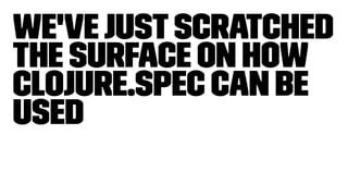 We'vejustscratched
the surface on how
clojure.spec can be
used
 