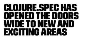 Clojure.spec has
openedthe doors
wideto newand
excitingareas
 