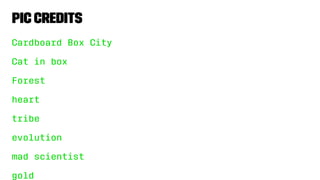 Pic Credits
Cardboard Box City
Cat in box
Forest
heart
tribe
evolution
mad scientist
gold
 