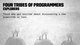 FourTribes ofProgrammers
Explorers
Those who get excited about discovering a new
algorithm or tool.
 