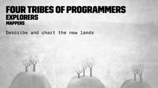 FourTribes ofProgrammers
Explorers
Mappers
Describe and chart the new lands
 