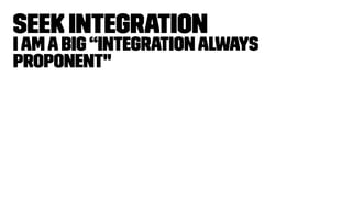 Seek Integration
Iamabig “integrationalways
proponent"
 