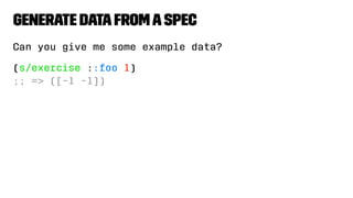 Generate DatafromaSpec
Can you give me some example data?
(s/exercise ::foo 1)
;; => ([-1 -1])
 