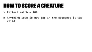 Howto ScoreaCreature
» Perfect match = 100
» Anything less is how far in the sequence it was
valid
 