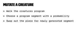 MutateaCreature
» Walk the creatures program
» Choose a program segment with a probability
» Swap out the piece for newly generated segment
 