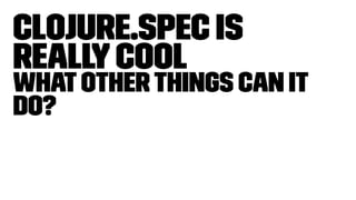 Clojure.spec is
reallycool
Whatotherthings can it
do?
 