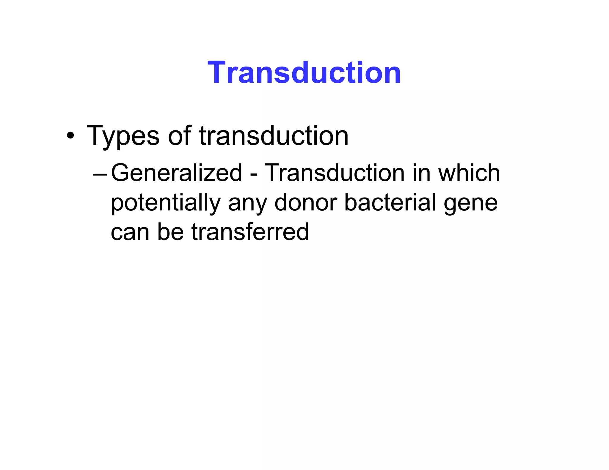 Transduction
• Types of transduction
yp
–Generalized - Transduction in which
potentially any donor bacterial gene
potentially any donor bacterial gene
can be transferred
 