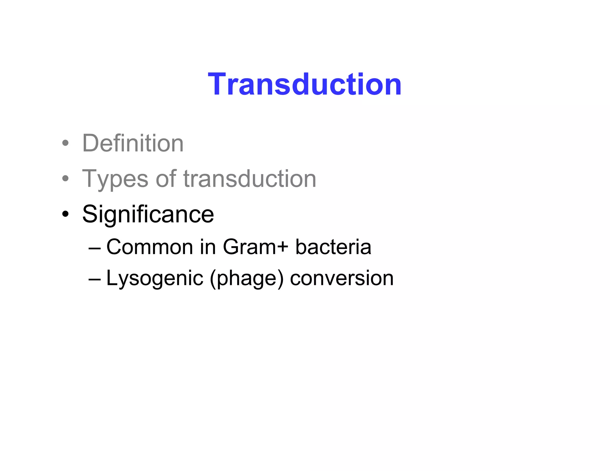 Transduction
Transduction
• Definition
Definition
• Types of transduction
Si ifi
• Significance
– Common in Gram+ bacteria
– Lysogenic (phage) conversion
 