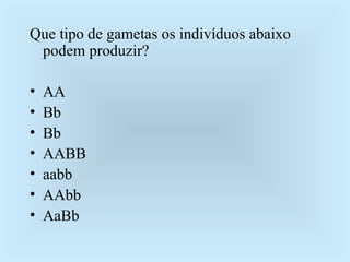 Que tipo de gametas os indivíduos abaixo podem produzir? AA Bb Bb AABB aabb AAbb AaBb 