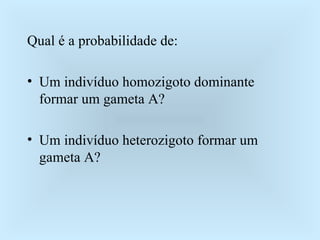 Qual é a probabilidade de: Um indivíduo homozigoto dominante formar um gameta A? Um indivíduo heterozigoto formar um gameta A? 