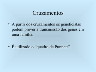 Cruzamentos A partir dos cruzamentos os geneticistas podem prever a transmissão dos genes em uma família. É utilizado o “quadro de Punnett”. 