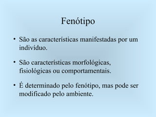 Fenótipo São as características manifestadas por um indivíduo. São características morfológicas, fisiológicas ou comportamentais. É determinado pelo fenótipo, mas pode ser modificado pelo ambiente. 
