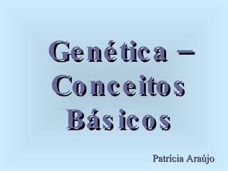 Genética – Conceitos Básicos Patrícia Araújo 